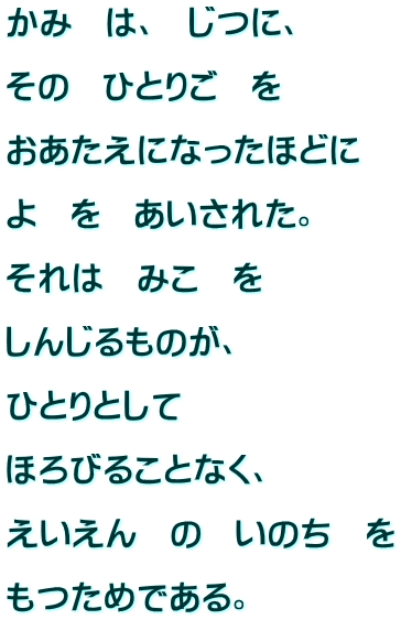 ���݁@�́A�@���ɁA  ���́@�ЂƂ育�@��  ���������ɂȂ����قǂ�  ��@���@�������ꂽ�B  ����́@�݂��@��  ���񂶂���̂��A  �ЂƂ�Ƃ���  �ق�т邱�ƂȂ��A  ��������@�́@���̂��@��  �����߂ł���B